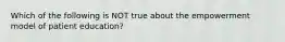 Which of the following is NOT true about the empowerment model of patient education?