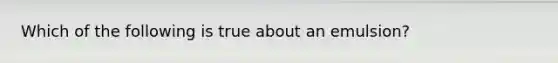 Which of the following is true about an emulsion?