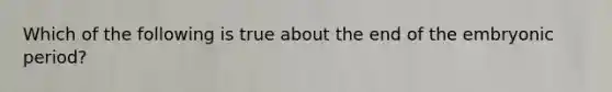 Which of the following is true about the end of the embryonic period?