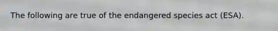 The following are true of the endangered species act (ESA).