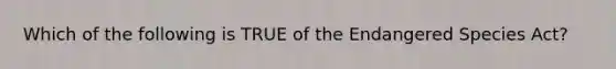 Which of the following is TRUE of the Endangered Species Act?