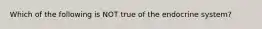 Which of the following is NOT true of the endocrine system?