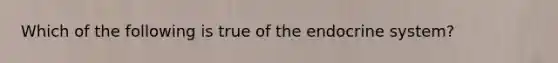 Which of the following is true of the endocrine system?