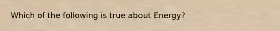 Which of the following is true about Energy?