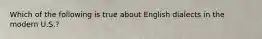 Which of the following is true about English dialects in the modern U.S.?