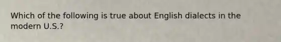 Which of the following is true about English dialects in the modern U.S.?