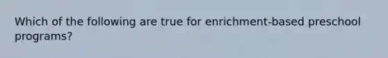 Which of the following are true for enrichment-based preschool programs?