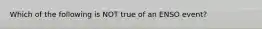 Which of the following is NOT true of an ENSO event?