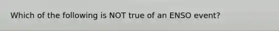 Which of the following is NOT true of an ENSO event?