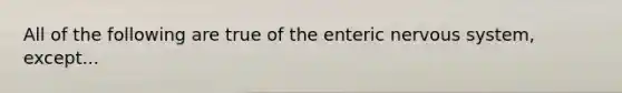 All of the following are true of the enteric nervous system, except...