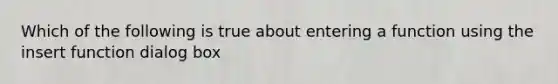 Which of the following is true about entering a function using the insert function dialog box