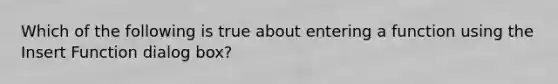 Which of the following is true about entering a function using the Insert Function dialog box?