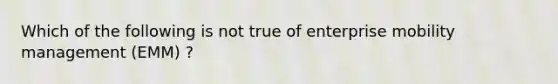 Which of the following is not true of enterprise mobility management (EMM) ?