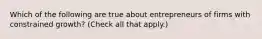 Which of the following are true about entrepreneurs of firms with constrained growth? (Check all that apply.)