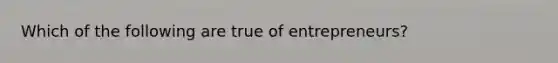 Which of the following are true of entrepreneurs?