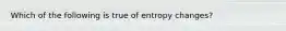 Which of the following is true of entropy changes?