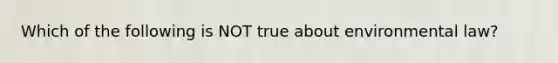 Which of the following is NOT true about environmental law?