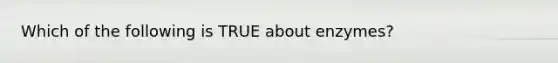 Which of the following is TRUE about enzymes?