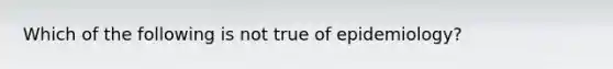 Which of the following is not true of epidemiology?