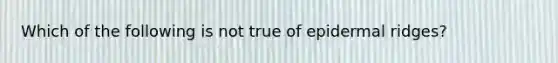 Which of the following is not true of epidermal ridges?