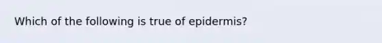 Which of the following is true of epidermis?