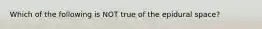 Which of the following is NOT true of the epidural space?