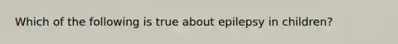 Which of the following is true about epilepsy in children?