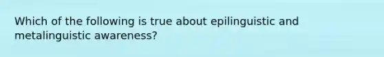 Which of the following is true about epilinguistic and metalinguistic awareness?