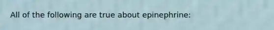 All of the following are true about epinephrine: