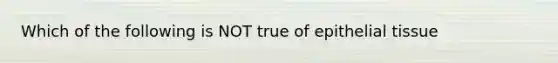 Which of the following is NOT true of epithelial tissue