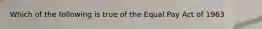 Which of the following is true of the Equal Pay Act of 1963