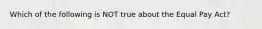 Which of the following is NOT true about the Equal Pay Act?