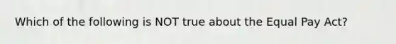 Which of the following is NOT true about the Equal Pay Act?