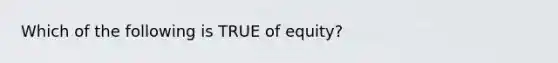 Which of the following is TRUE of​ equity?