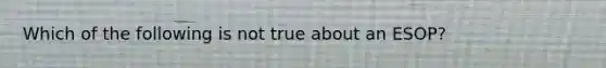 Which of the following is not true about an ESOP?