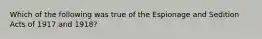 Which of the following was true of the Espionage and Sedition Acts of 1917 and 1918?