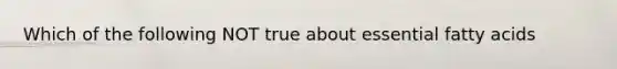 Which of the following NOT true about essential fatty acids