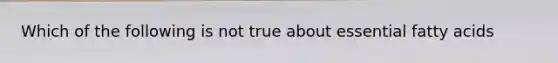 Which of the following is not true about essential fatty acids