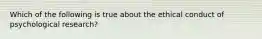 Which of the following is true about the ethical conduct of psychological research?