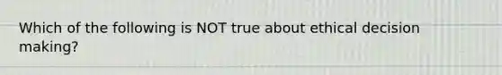 Which of the following is NOT true about ethical decision making?