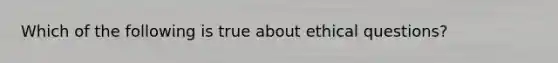 Which of the following is true about ethical questions?