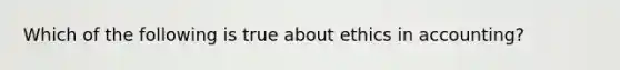 Which of the following is true about ethics in accounting?