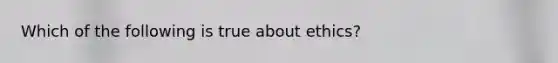 Which of the following is true about ethics?