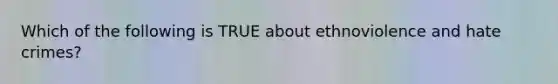 Which of the following is TRUE about ethnoviolence and hate crimes?