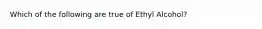 Which of the following are true of Ethyl Alcohol?