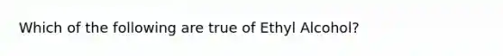 Which of the following are true of Ethyl Alcohol?