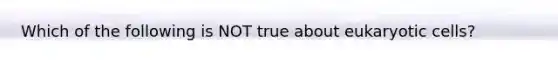 Which of the following is NOT true about <a href='https://www.questionai.com/knowledge/kb526cpm6R-eukaryotic-cells' class='anchor-knowledge'>eukaryotic cells</a>?