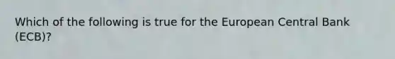 Which of the following is true for the European Central Bank (ECB)?