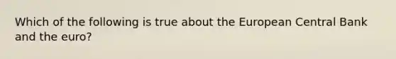 Which of the following is true about the European Central Bank and the euro?