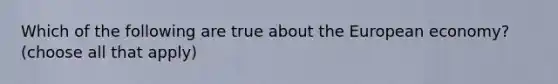 Which of the following are true about the European economy? (choose all that apply)